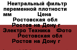 Неитральный фильтр переменной плотности 58мм ND 2-400  › Цена ­ 1 800 - Ростовская обл., Ростов-на-Дону г. Электро-Техника » Фото   . Ростовская обл.,Ростов-на-Дону г.